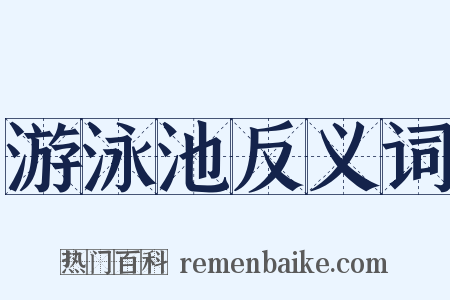 游泳池反义词是什么意思的图片